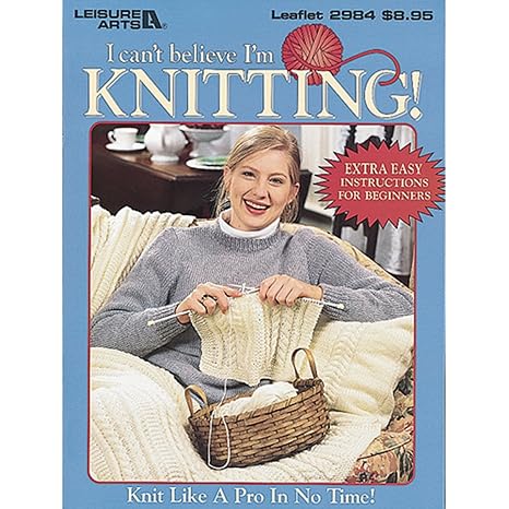 I Can't Believe I'm Knitting: Knit Like a Pro in No Time